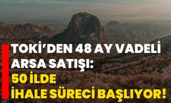 TOKİ’den 48 ay vadeli arsa satışı: 50 ilde ihale süreci başlıyor!