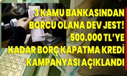 3 Kamu bankasından borcu olana dev jest! 500.000 TL’ye kadar borç kapatma kredi kampanyası açıklandı