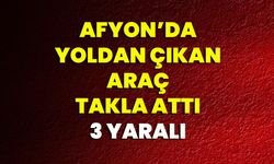 Afyon’da Yoldan Çıkan Araç Takla Attı:3 Yaralı