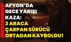 Afyon’da gece yarısı kaza: 3 araca çarpan sürücü ortadan kayboldu!