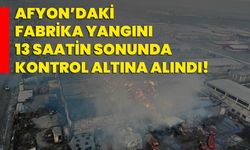 Afyon’daki fabrika yangını 13 saatin sonunda kontrol altına alındı!