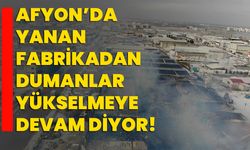 Afyon’da yanan fabrikadan dumanlar yükselmeye devam diyor!