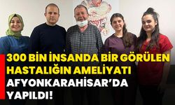 300 bin insanda bir görülen hastalığın ameliyatı Afyonkarahisar’da yapıldı!