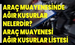 Araç muayenesinde ağır kusurlar nelerdir? Araç muayenesi ağır kusurlar listesi