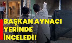 Başkan Aynacı yerinde inceledi!