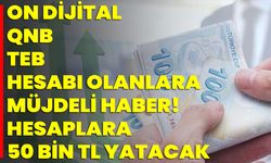 On Dijital, QNB, TEB Hesabı Olanlara Müjdeli Haber! Hesaplara 50 Bin TL Yatacak