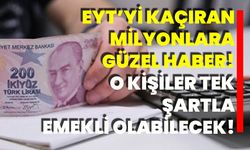 EYT’yi kaçıran milyonlara güzel haber! O kişiler tek şartla emekli olabilecek!