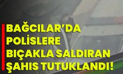 Bağcılar’da Polislere Bıçakla Saldıran Şahıs Tutuklandı!