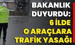 Bakanlık duyurdu: 6 ilde o araçlara trafik yasağı