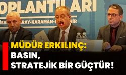 Müdür Erkılınç: Basın, stratejik bir güçtür!