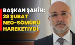 Başkan Şahin: 28 Şubat, Neo-Sömürü Hareketiydi