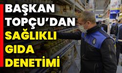 Başkan Topçu’dan Sağlıklı Gıda Denetimi