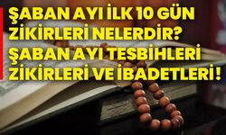 Şaban ayı ilk 10 gün zikirleri nelerdir? Şaban ayı tesbihleri, zikirleri ve ibadetleri!