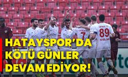 Hatayspor’da kötü günler devam ediyor!