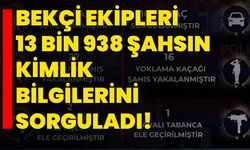 Bekçi ekipleri 13 bin 938 şahsın kimlik bilgilerini sorguladı!