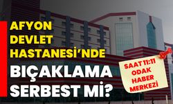 Afyon Devlet Hastanesi’nde bıçaklama serbest mi?