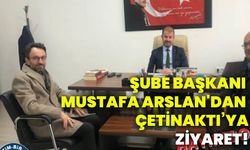 Şube Başkanı Mustafa Arslan'dan Çetinaktı’ya  ziyaret!