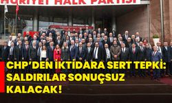 CHP’den iktidara sert tepki: Saldırılar sonuçsuz kalacak!