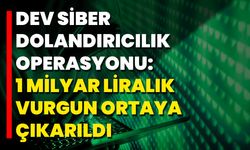 Dev Siber Dolandırıcılık Operasyonu: 1 Milyar Liralık Vurgun Ortaya Çıkarıldı