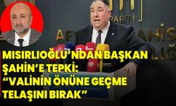 Mısırlıoğlu’ndan Başkan Şahin’e Tepki: “Valinin Önüne Geçme Telaşını Bırak”