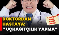 Doktordan hastaya: “Üçkağıtçılık yapma…”