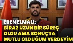 Eren Elmalı: "Biraz Uzun Bir Süreç Oldu Ama Sonuçta Mutlu Olduğum Yerdeyim"