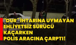 "Dur" ihtarına uymayan ehliyetsiz sürücü kaçarken polis aracına çarptı!