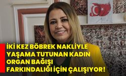 İki kez böbrek nakliyle yaşama tutunan kadın organ bağışı farkındalığı için çalışıyor!