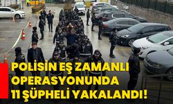 Polisin eş zamanlı operasyonunda 11 şüpheli yakalandı!