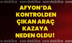 Afyon’da kontrolden çıkan araç kazaya neden oldu!