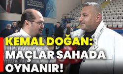 Kemal Doğan: Maçlar sahada oynanır!