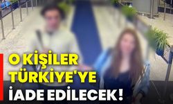 O kişiler Türkiye'ye iade edilecek!