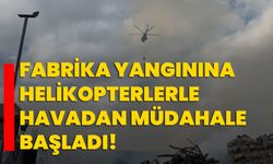 Fabrika yangınına helikopterlerle havadan müdahale başladı!