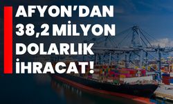 Afyon’dan 38,2 milyon dolarlık ihracat!