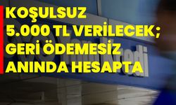 Koşulsuz 5.000 TL verilecek; Geri ödemesiz anında hesapta