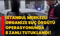 İstanbul merkezli organize suç örgütü operasyonunda 8 zanlı tutuklandı!