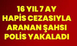 16 yıl 7 ay hapis cezasıyla aranan şahsı polis yakaladı