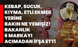 Kebap, sucuk, kıyma, etli ekmek yerine bakın ne yemişiz! Bakanlık 6 markayı acımadan ifşa etti