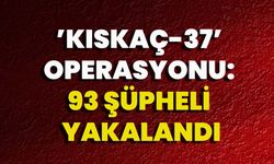 ’KISKAÇ-37’ operasyonu: 93 şüpheli yakalandı.