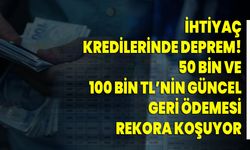 İhtiyaç kredilerinde deprem! 50 bin ve 100 bin TL’nin güncel geri ödemesi rekora koşuyor