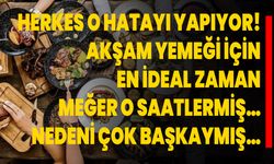 Herkes o hatayı yapıyor! Akşam yemeği için en ideal zaman meğer o saatlermiş… Nedeni çok başkaymış…