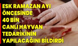 ESK, ramazan ayı öncesinde 40 bin canlı hayvan tedarikinin yapılacağını bildirdi