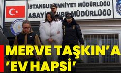 Merve Taşkın’a ’Ev Hapsi’