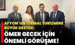 Afyon’un Termal Turizmine Büyük Destek: Ömer Gecek İçin Önemli Görüşme!