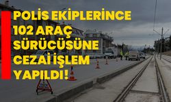 Polis ekiplerince 102 araç sürücüsüne cezai işlem yapıldı!