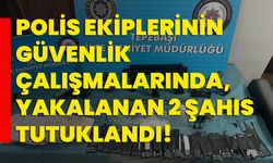 Polis ekiplerinin güvenlik çalışmalarında, yakalanan 2 şahıs tutuklandı!