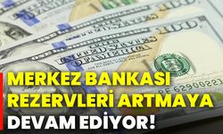 Merkez Bankası rezervleri artmaya devam ediyor!