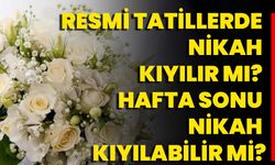 Resmi Tatillerde Nikah Kıyılır Mı? Hafta Sonu Nikah Kıyılabilir Mi?