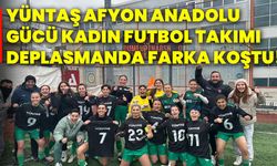 Yüntaş Afyon Anadolu Gücü Kadın Futbol Takımı deplasmanda farka koştu!