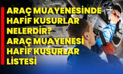 Araç muayenesinde hafif kusurlar nelerdir? Araç muayenesi hafif kusurlar listesi